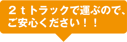 ２ｔトラックで運ぶので､ご安心ください！！