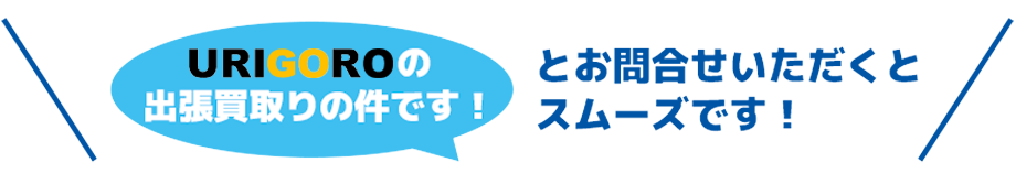 URIGOROの出張買取りの件です！ とお問合せいただくとスムーズです！