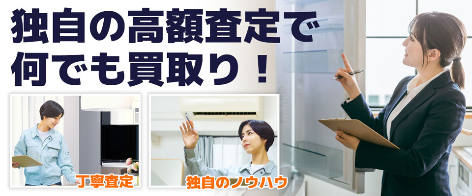 独自の高額査定で何でも買取り！丁寧査定 独自のノウハウ