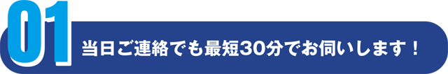 当日ご連絡でも最短30分でお伺いします！