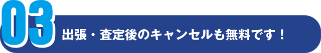 出張・査定後のキャンセルも無料です！