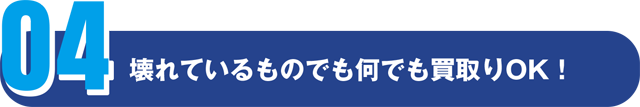 壊れているものでも何でも買取りOK！